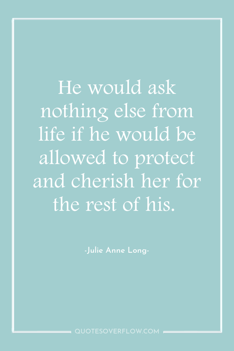 He would ask nothing else from life if he would...