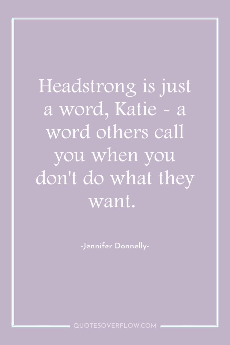 Headstrong is just a word, Katie - a word others...