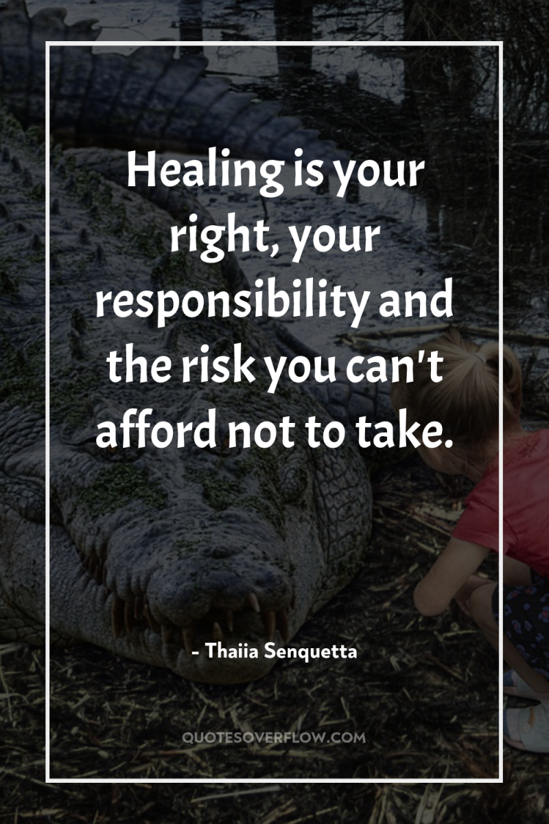 Healing is your right, your responsibility and the risk you...
