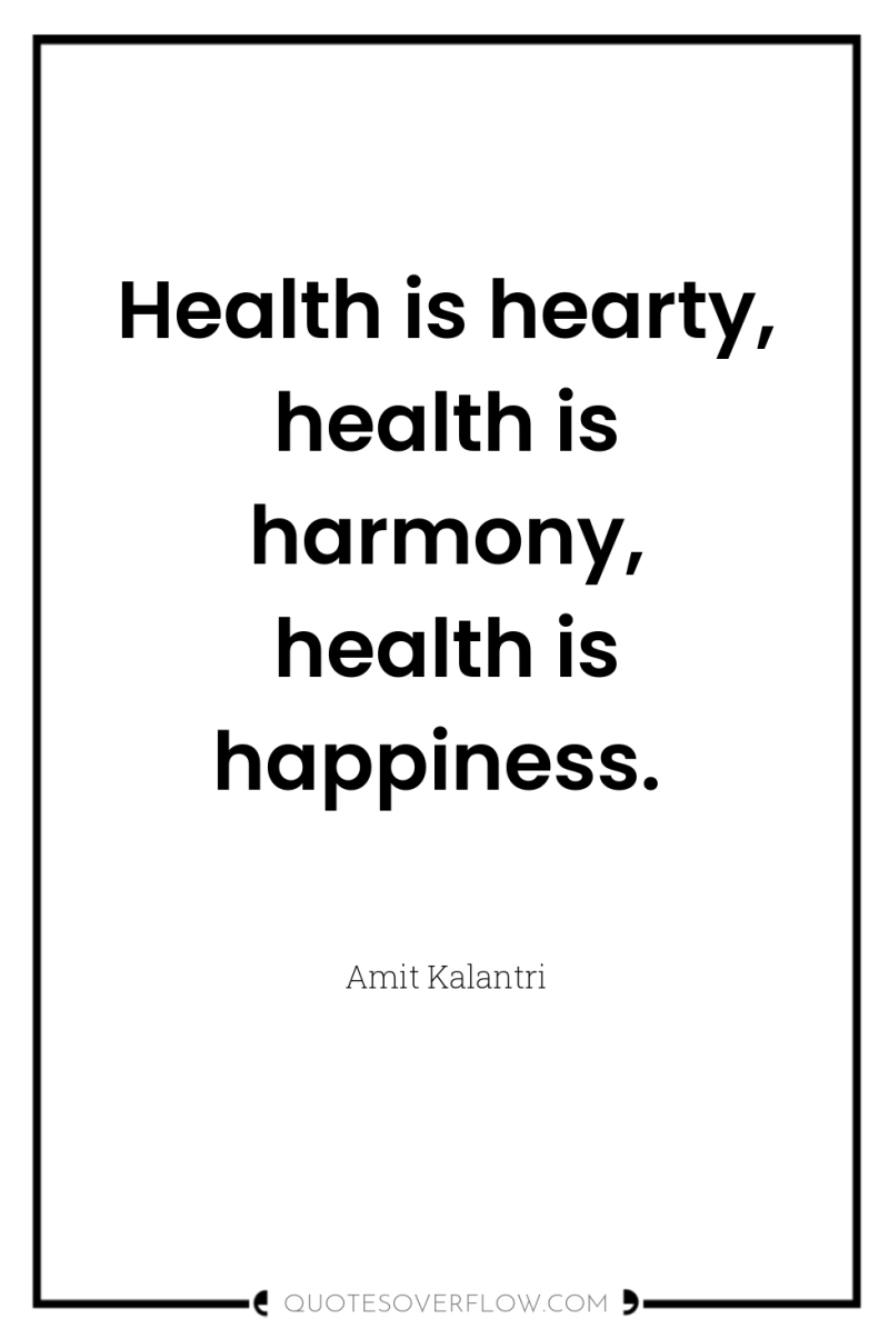 Health is hearty, health is harmony, health is happiness. 