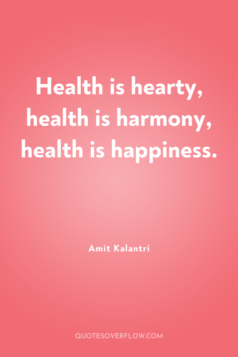 Health is hearty, health is harmony, health is happiness. 