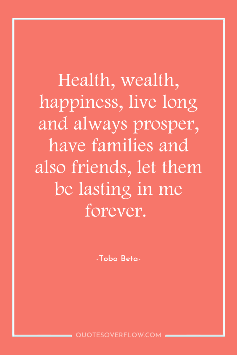 Health, wealth, happiness, live long and always prosper, have families...