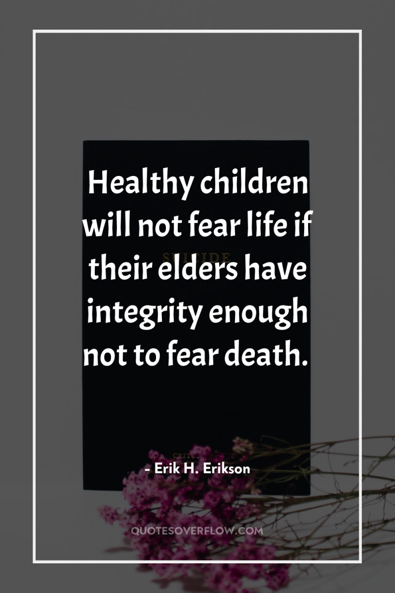 Healthy children will not fear life if their elders have...