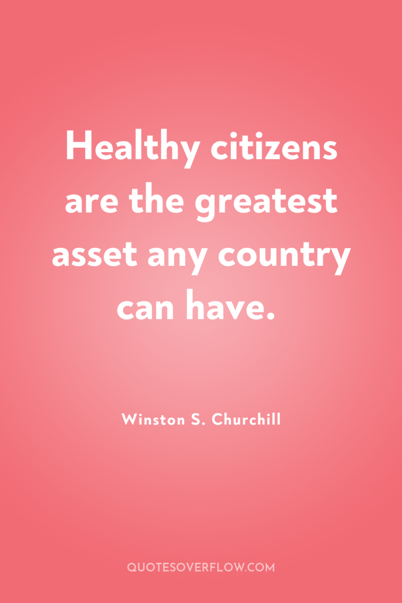Healthy citizens are the greatest asset any country can have. 