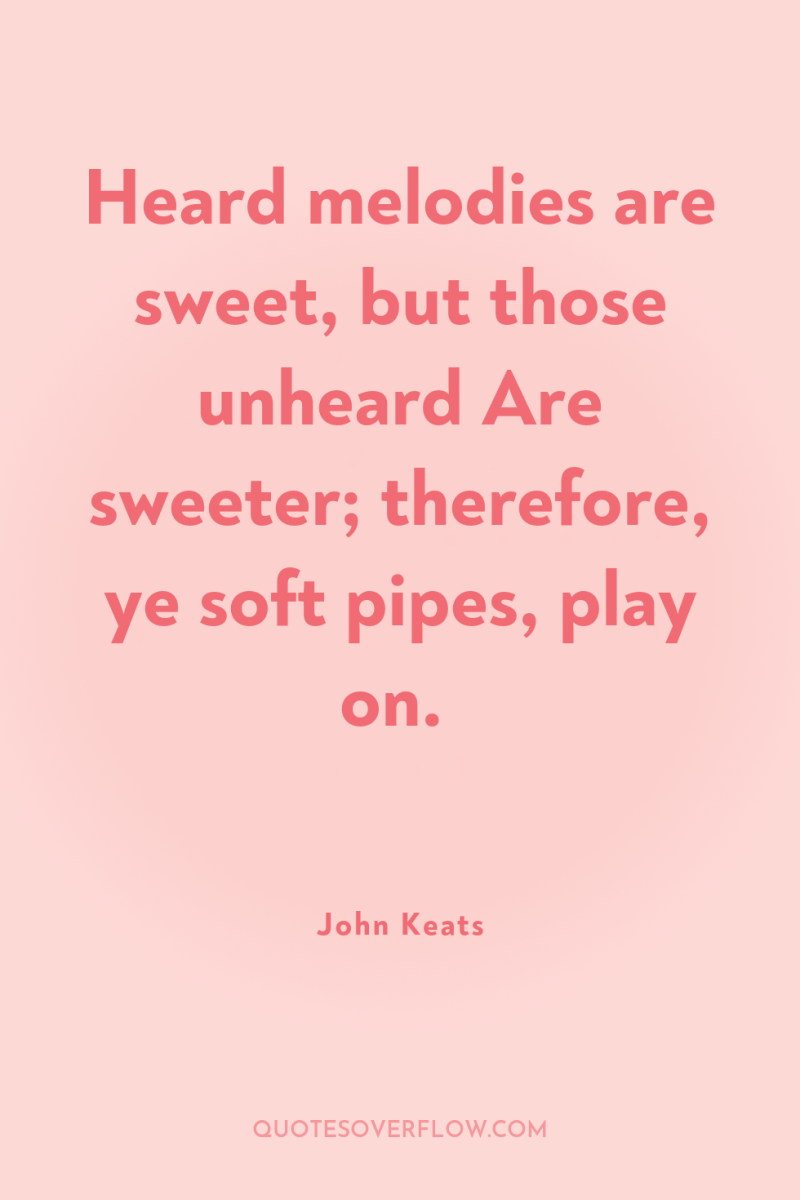 Heard melodies are sweet, but those unheard Are sweeter; therefore,...