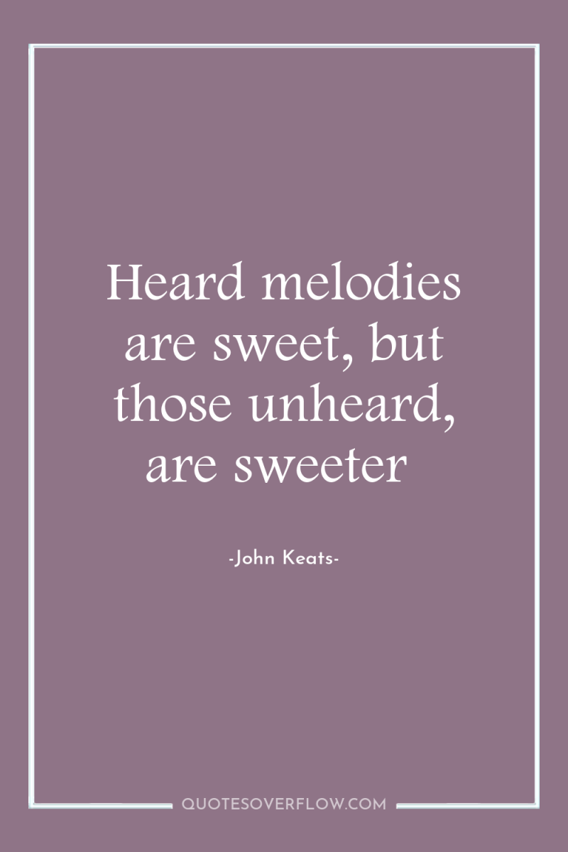 Heard melodies are sweet, but those unheard, are sweeter 