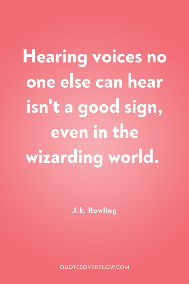 Hearing voices no one else can hear isn't a good...