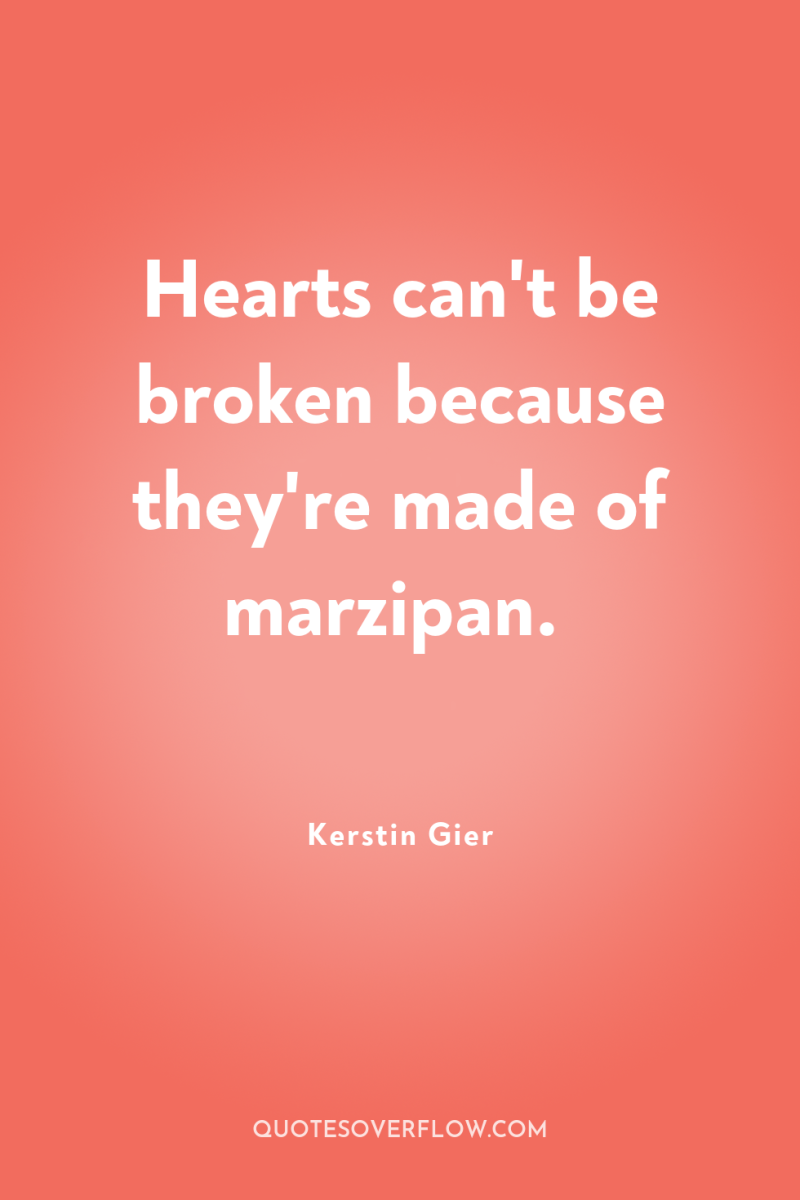 Hearts can't be broken because they're made of marzipan. 