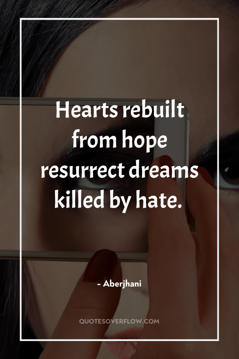 Hearts rebuilt from hope resurrect dreams killed by hate. 