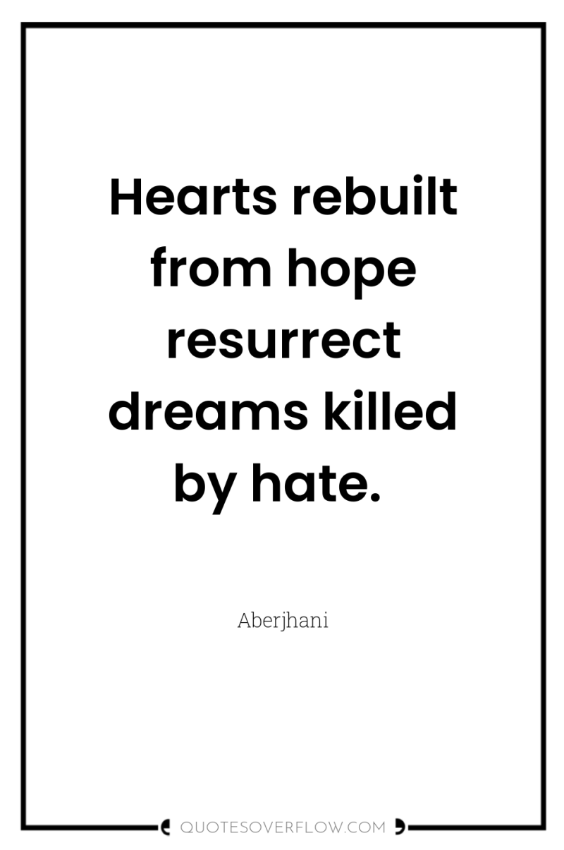 Hearts rebuilt from hope resurrect dreams killed by hate. 