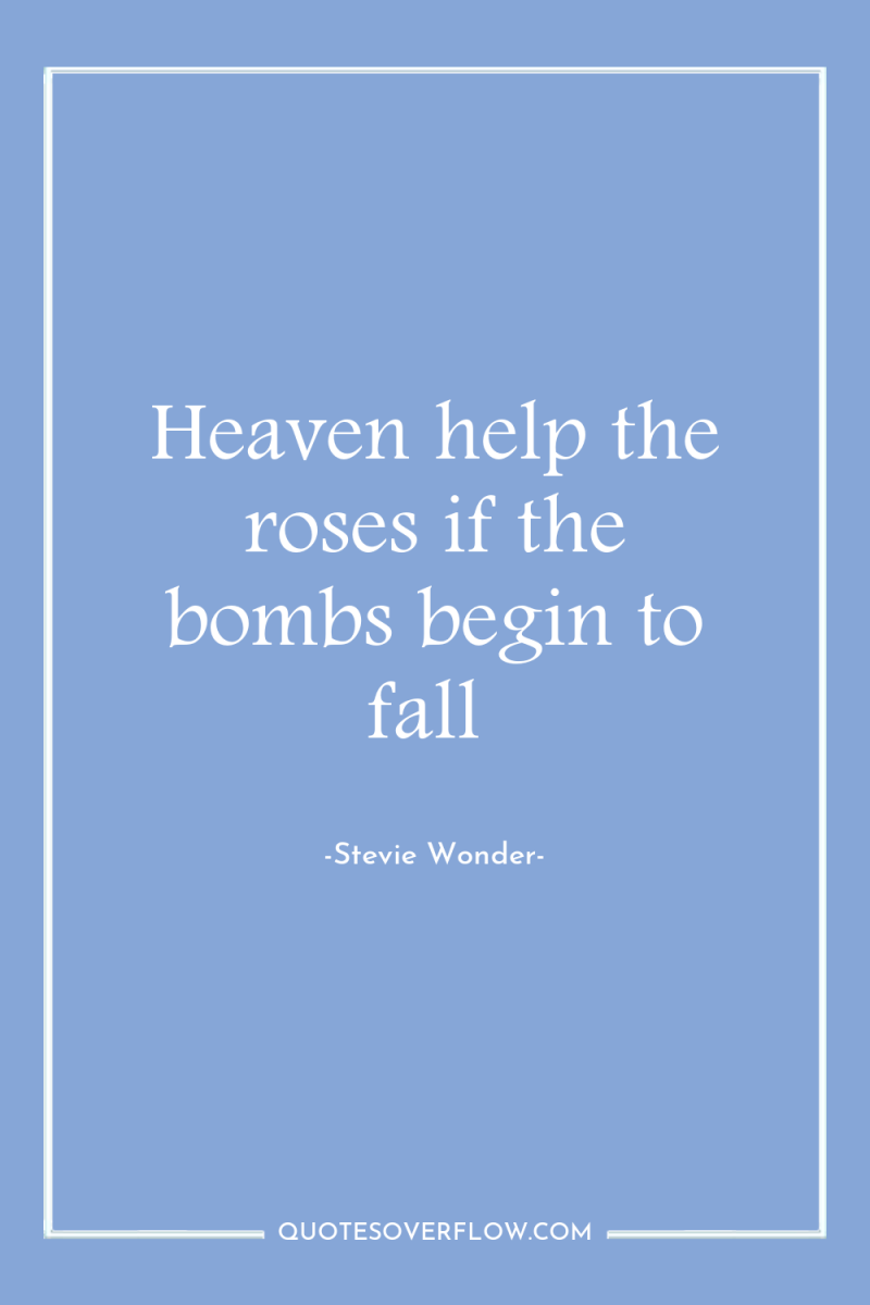 Heaven help the roses if the bombs begin to fall 