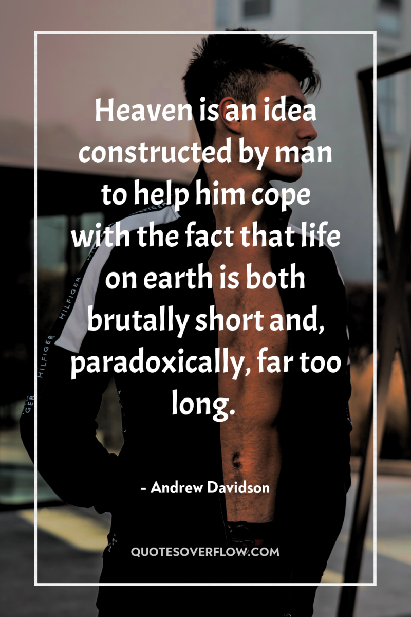 Heaven is an idea constructed by man to help him...