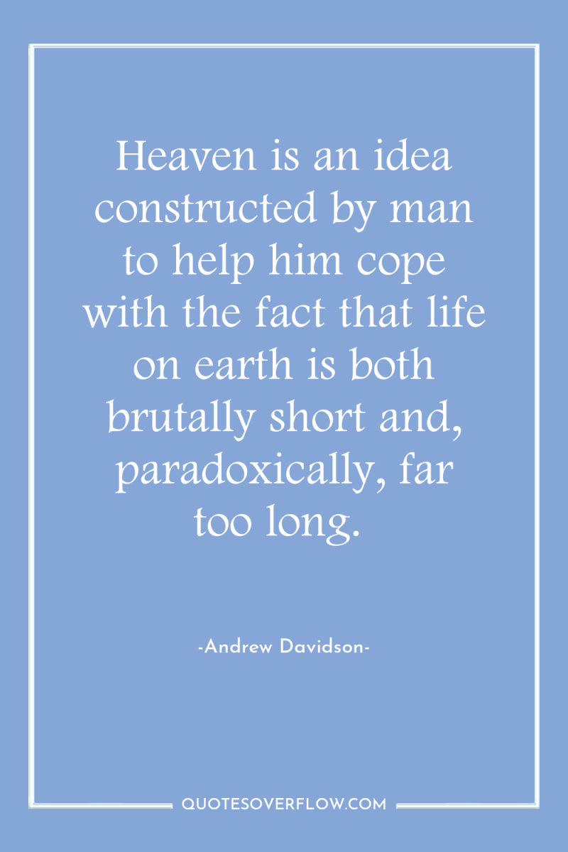 Heaven is an idea constructed by man to help him...
