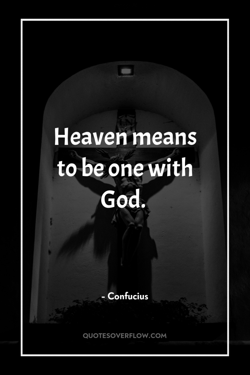 Heaven means to be one with God. 