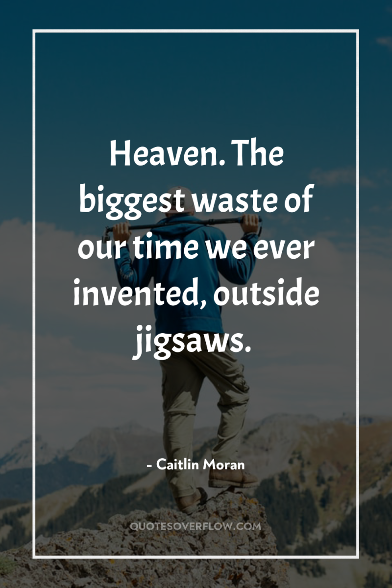 Heaven. The biggest waste of our time we ever invented,...
