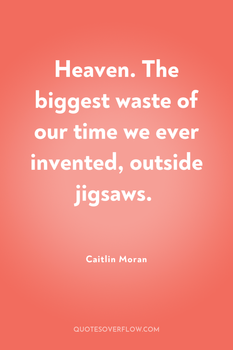 Heaven. The biggest waste of our time we ever invented,...
