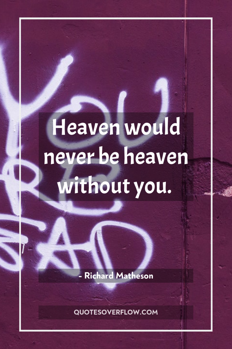 Heaven would never be heaven without you. 