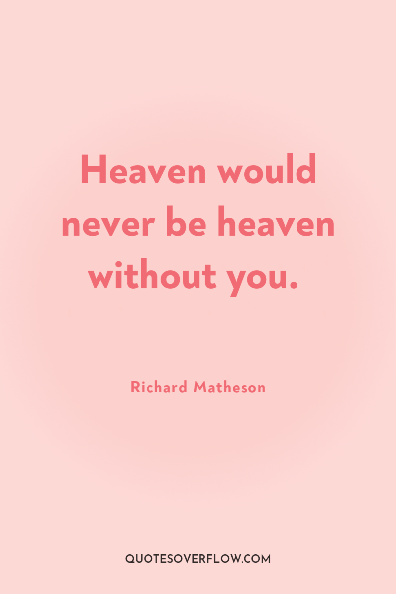 Heaven would never be heaven without you. 
