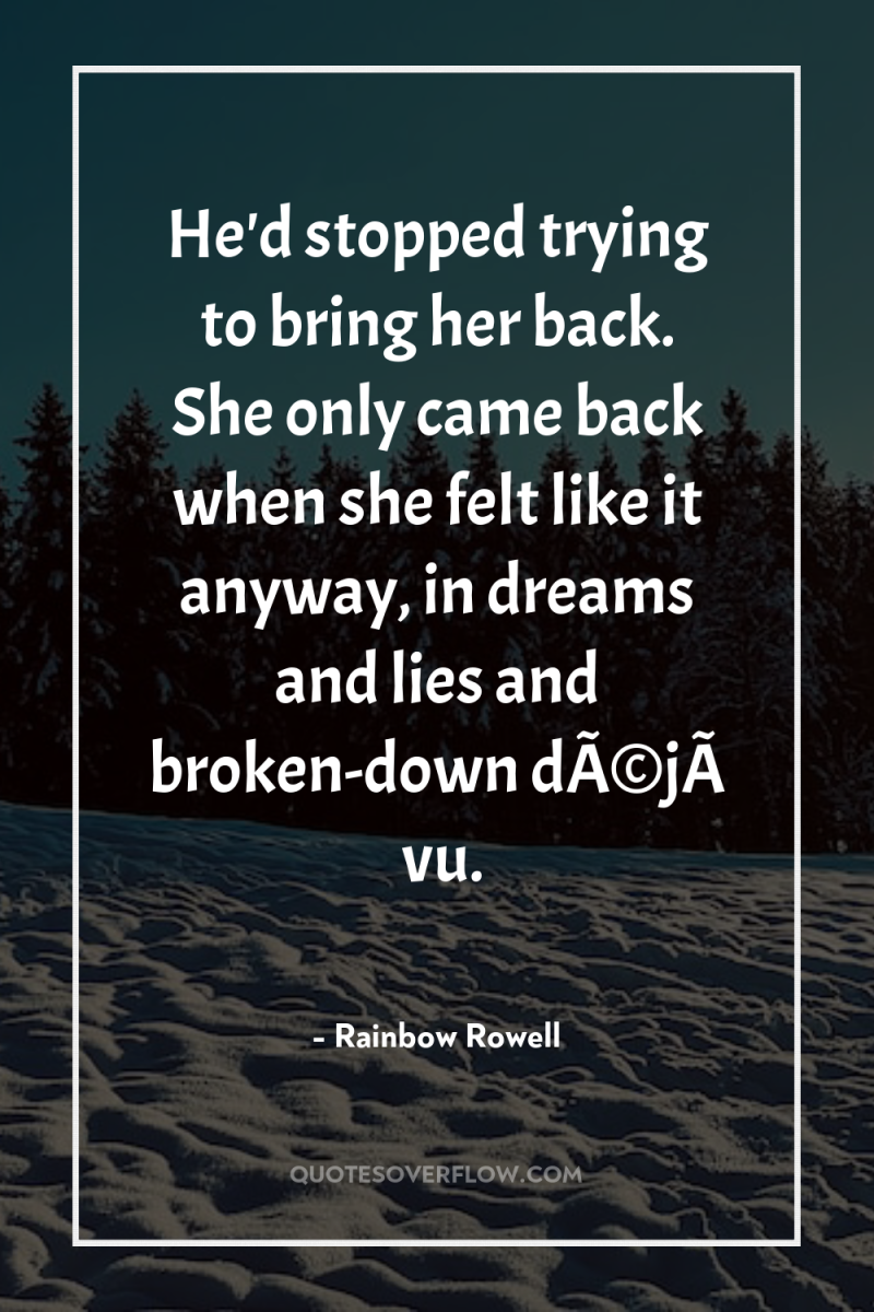 He'd stopped trying to bring her back. She only came...