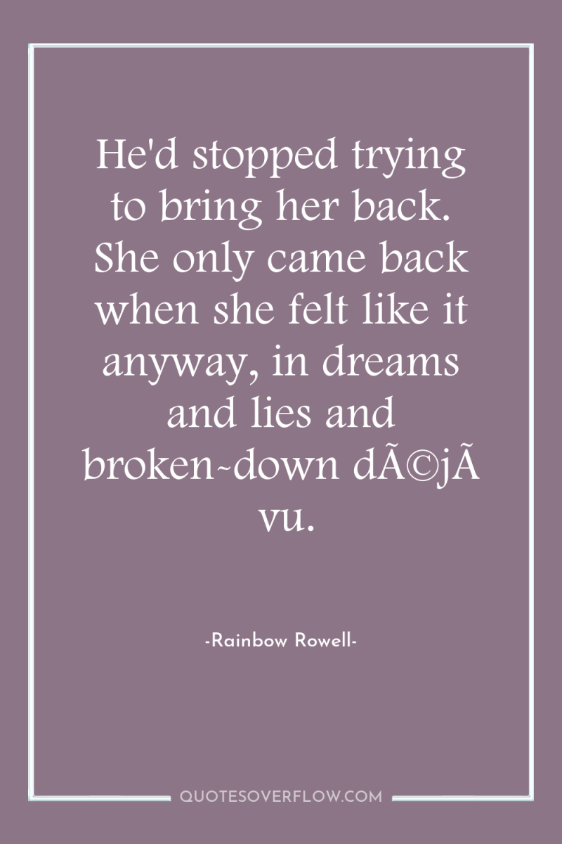 He'd stopped trying to bring her back. She only came...