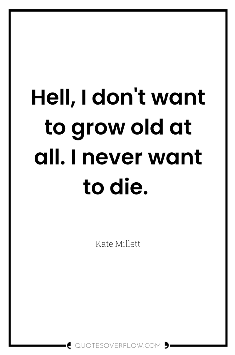 Hell, I don't want to grow old at all. I...