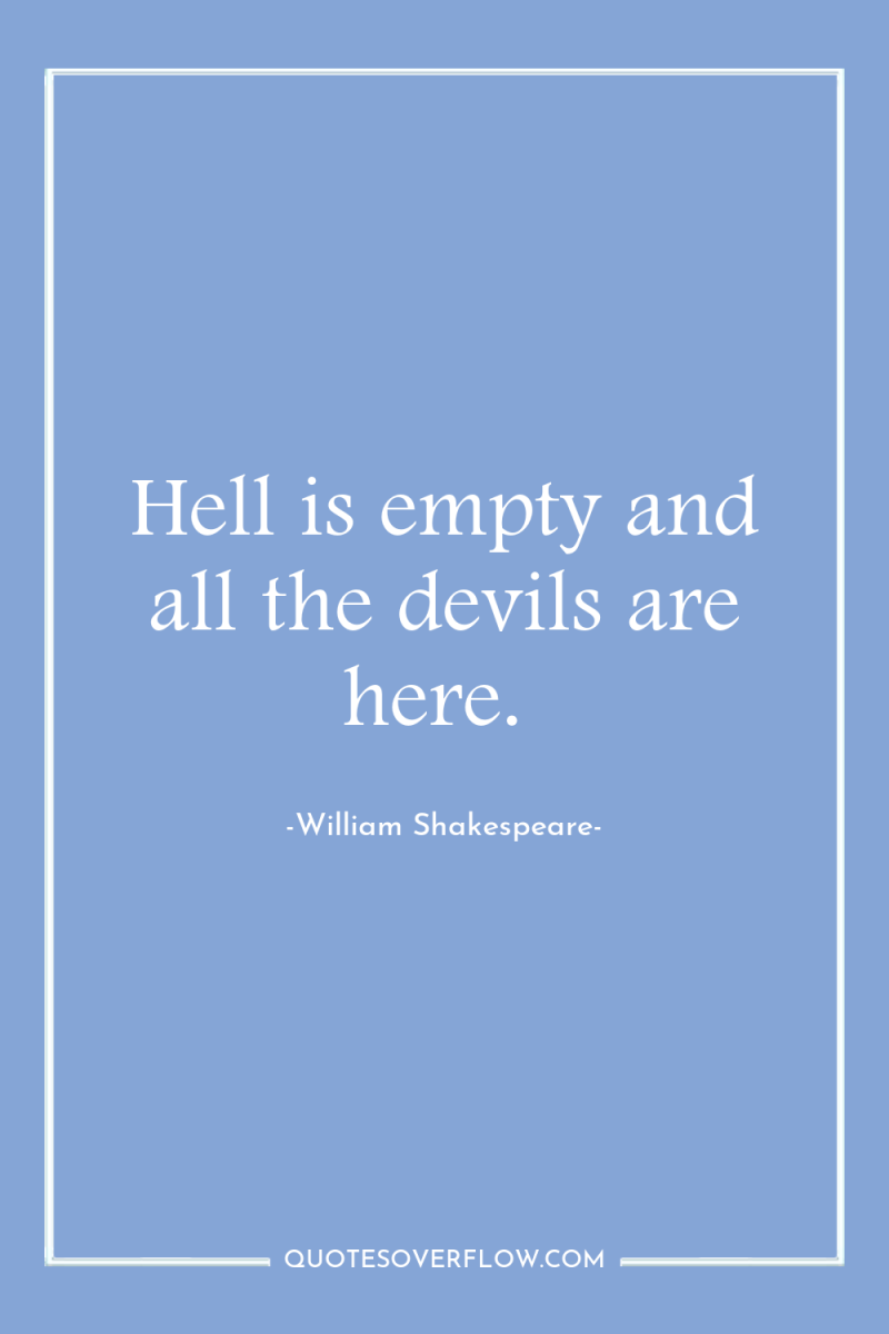 Hell is empty and all the devils are here. 