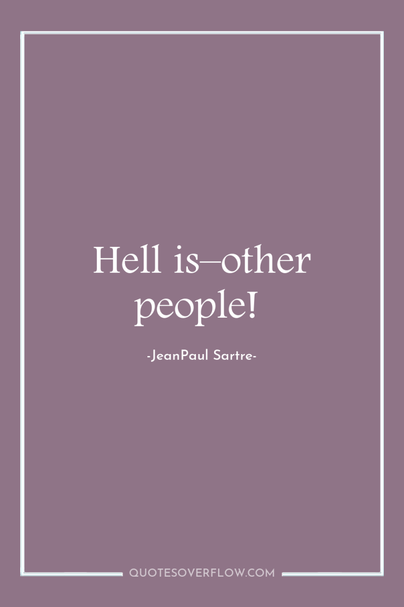 Hell is–other people! 