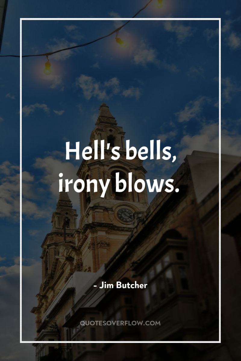 Hell's bells, irony blows. 