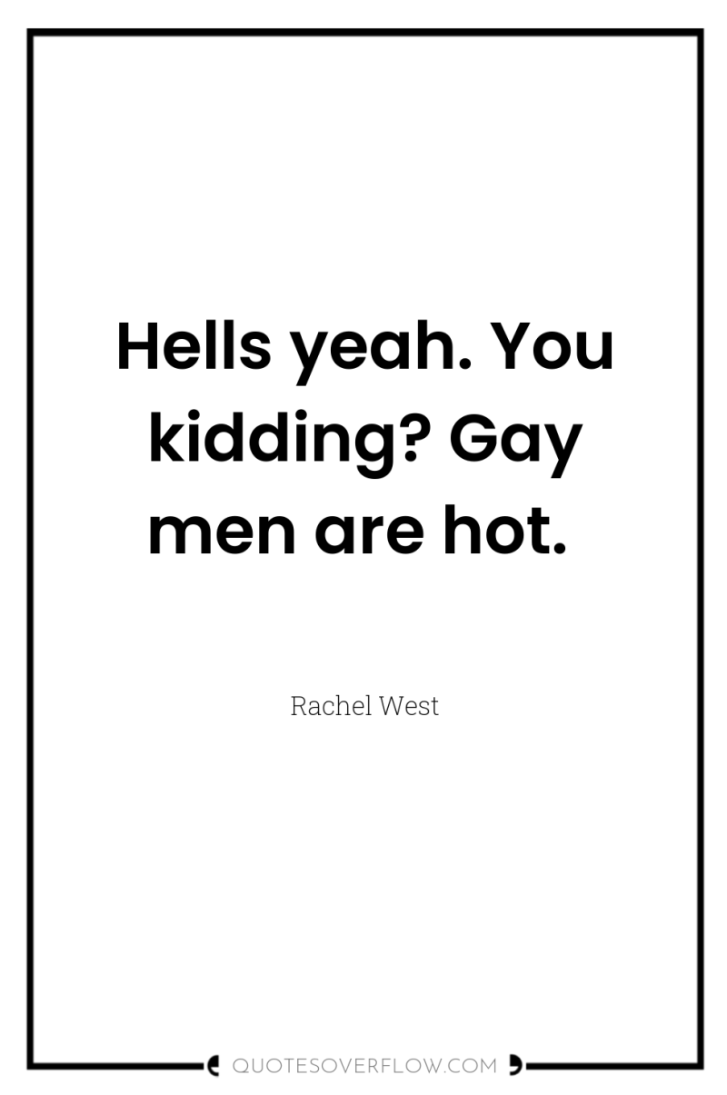 Hells yeah. You kidding? Gay men are hot. 