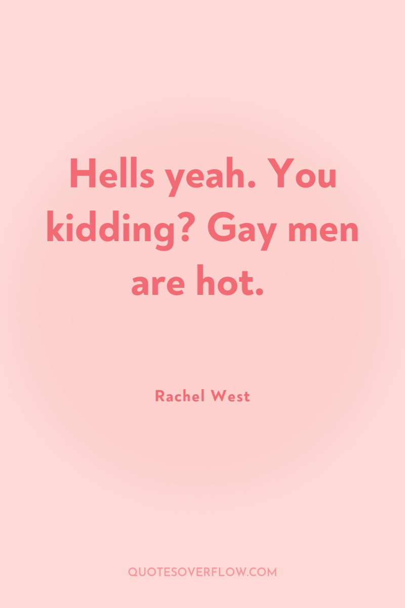 Hells yeah. You kidding? Gay men are hot. 
