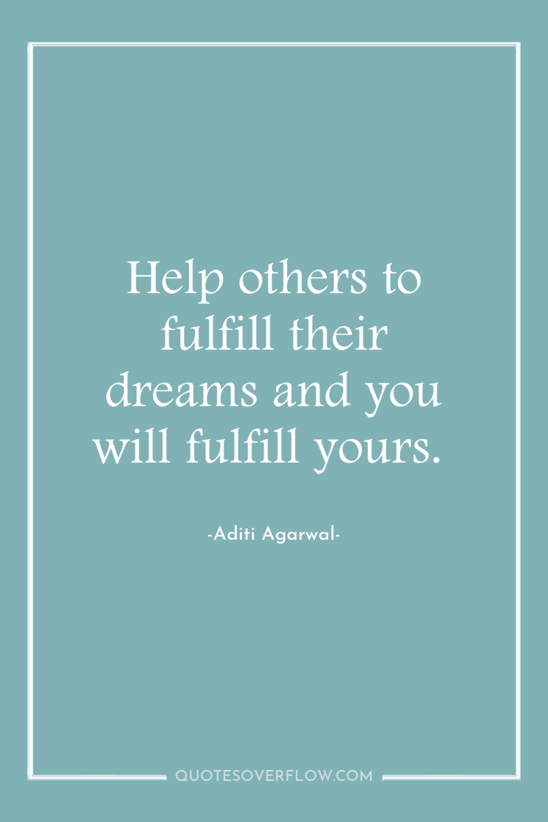 Help others to fulfill their dreams and you will fulfill...