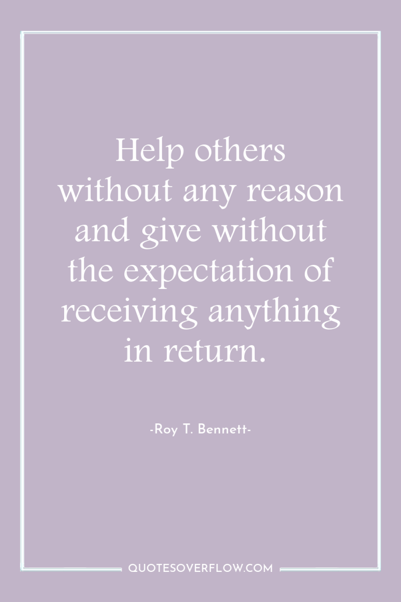Help others without any reason and give without the expectation...