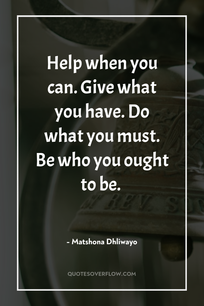 Help when you can. Give what you have. Do what...