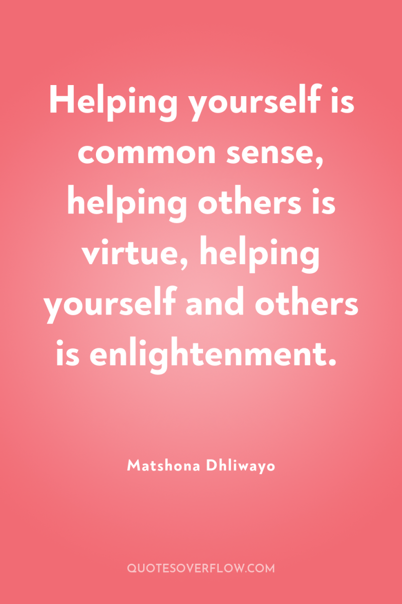 Helping yourself is common sense, helping others is virtue, helping...