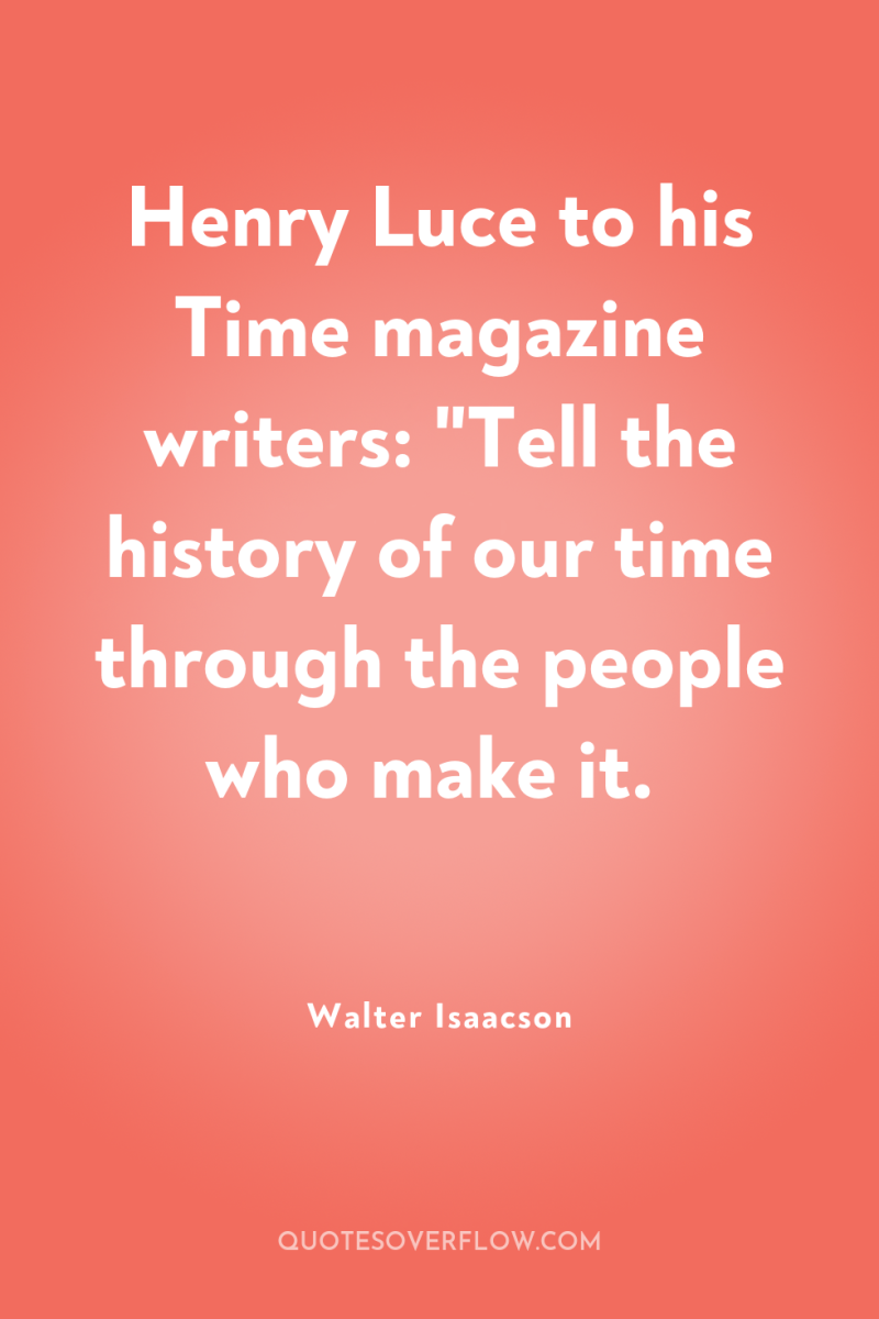 Henry Luce to his Time magazine writers: 