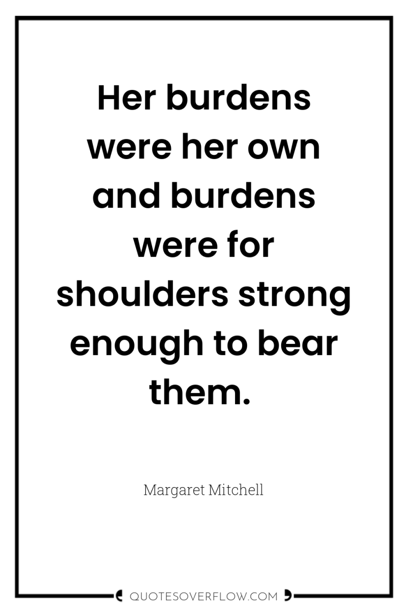Her burdens were her own and burdens were for shoulders...