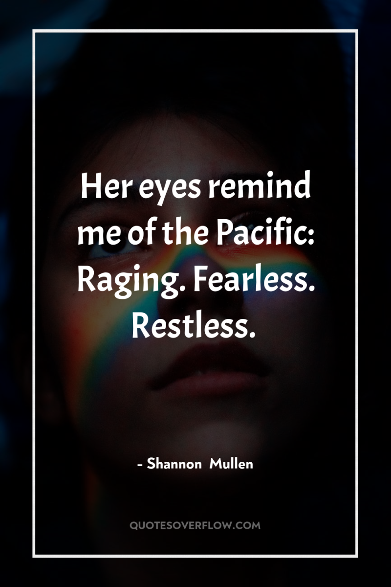 Her eyes remind me of the Pacific: Raging. Fearless. Restless. 