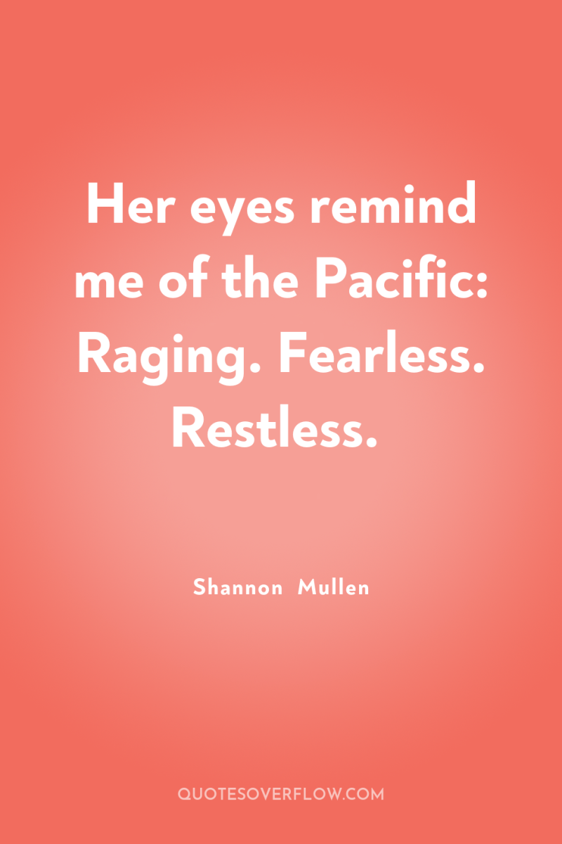 Her eyes remind me of the Pacific: Raging. Fearless. Restless. 