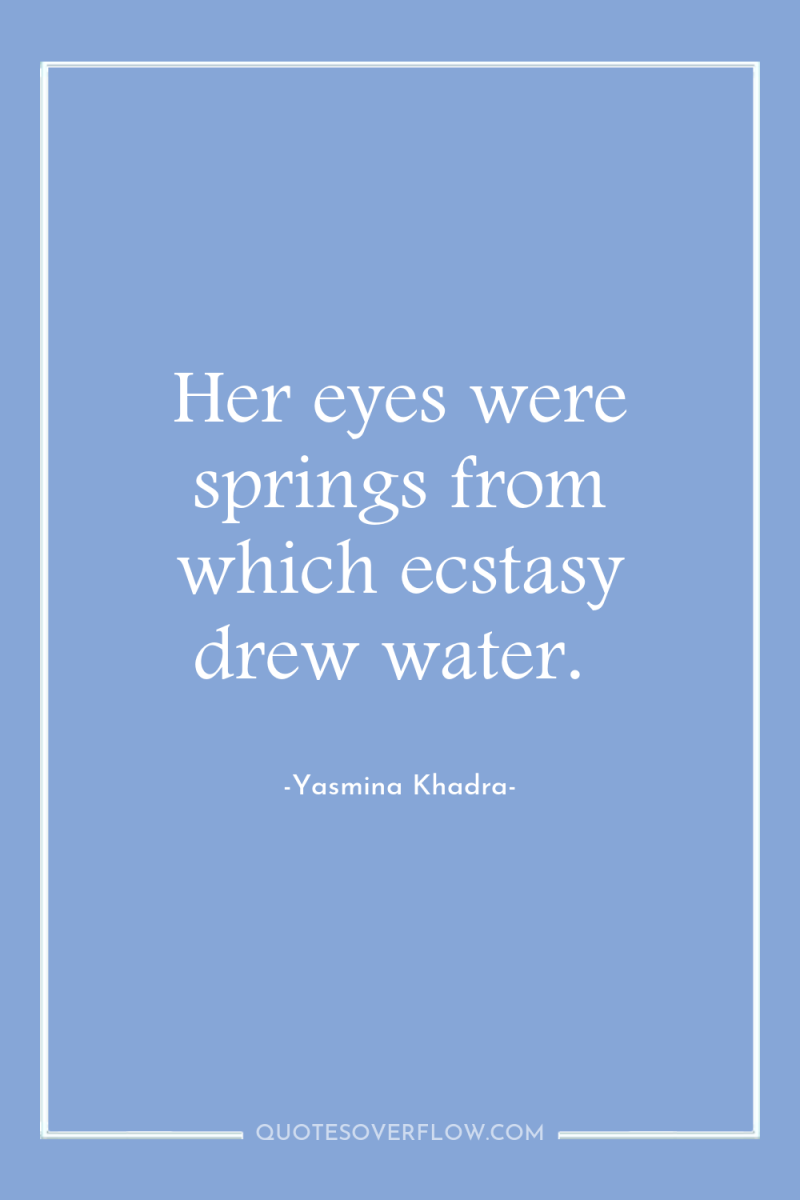 Her eyes were springs from which ecstasy drew water. 