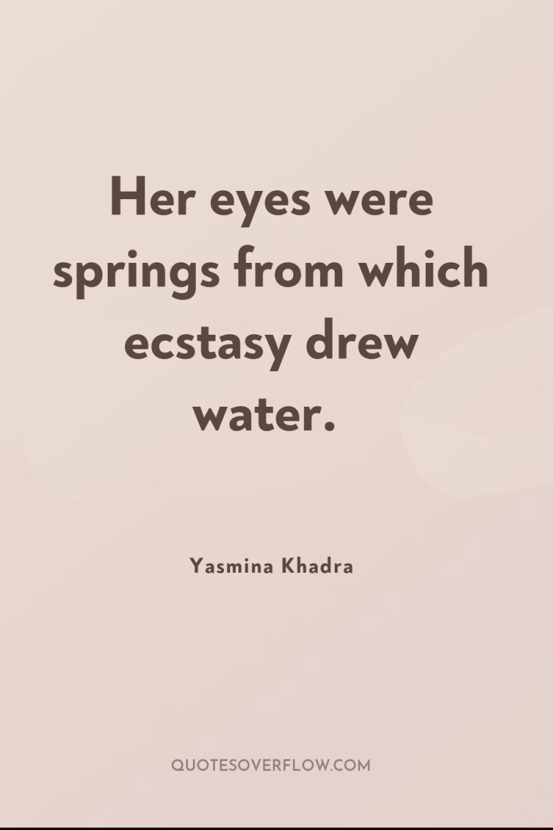 Her eyes were springs from which ecstasy drew water. 