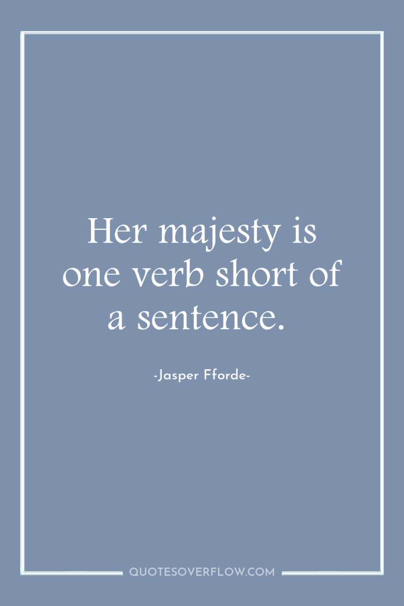 Her majesty is one verb short of a sentence. 
