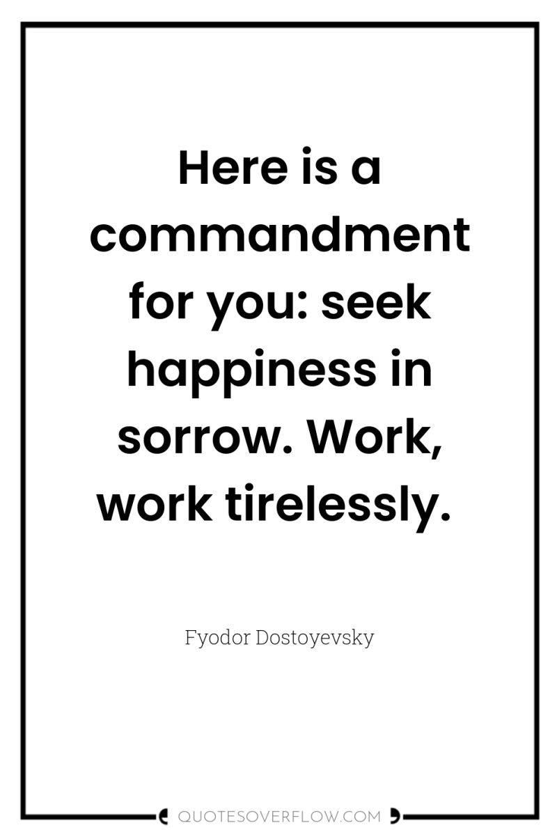 Here is a commandment for you: seek happiness in sorrow....