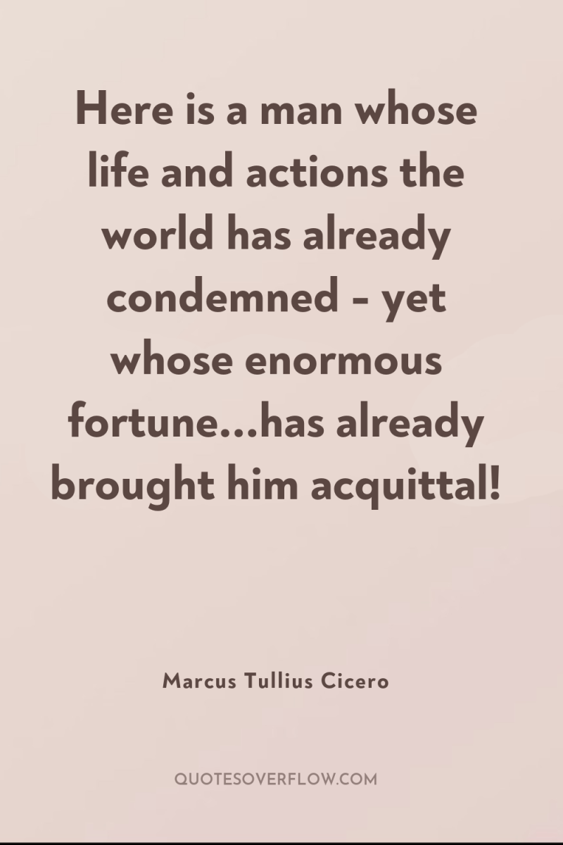 Here is a man whose life and actions the world...