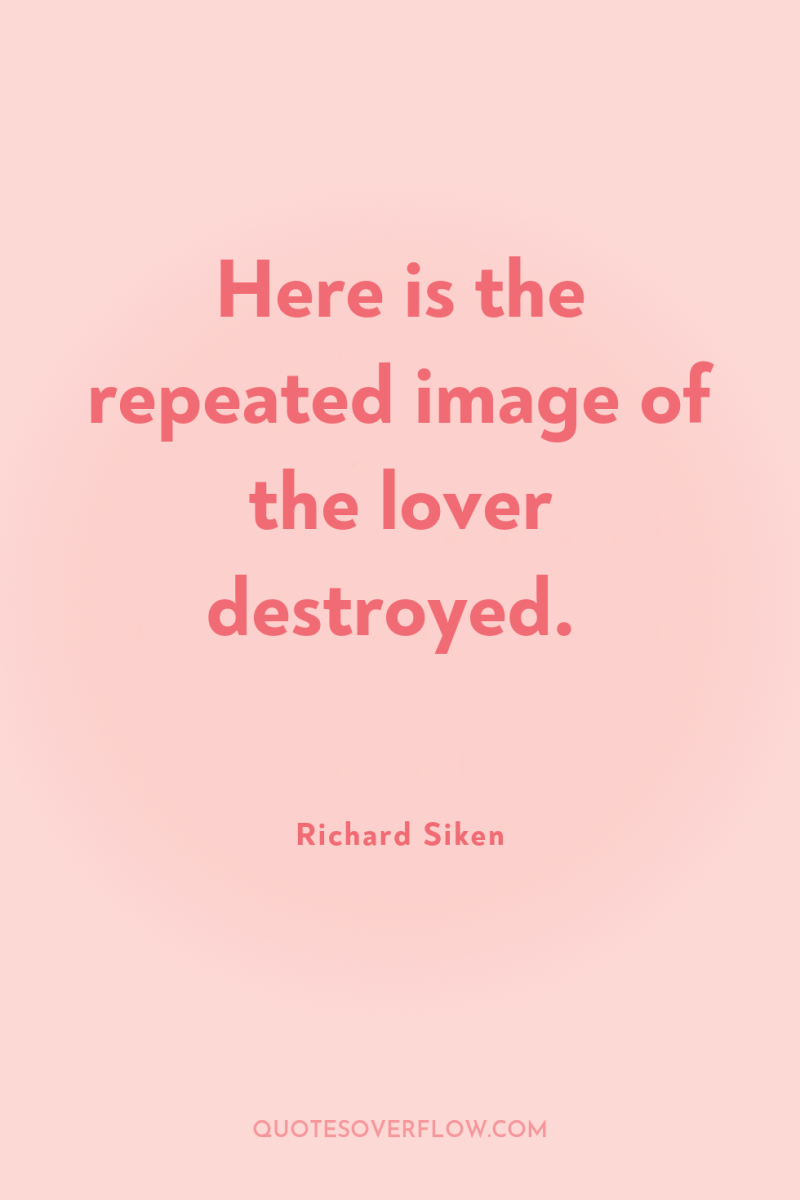 Here is the repeated image of the lover destroyed. 