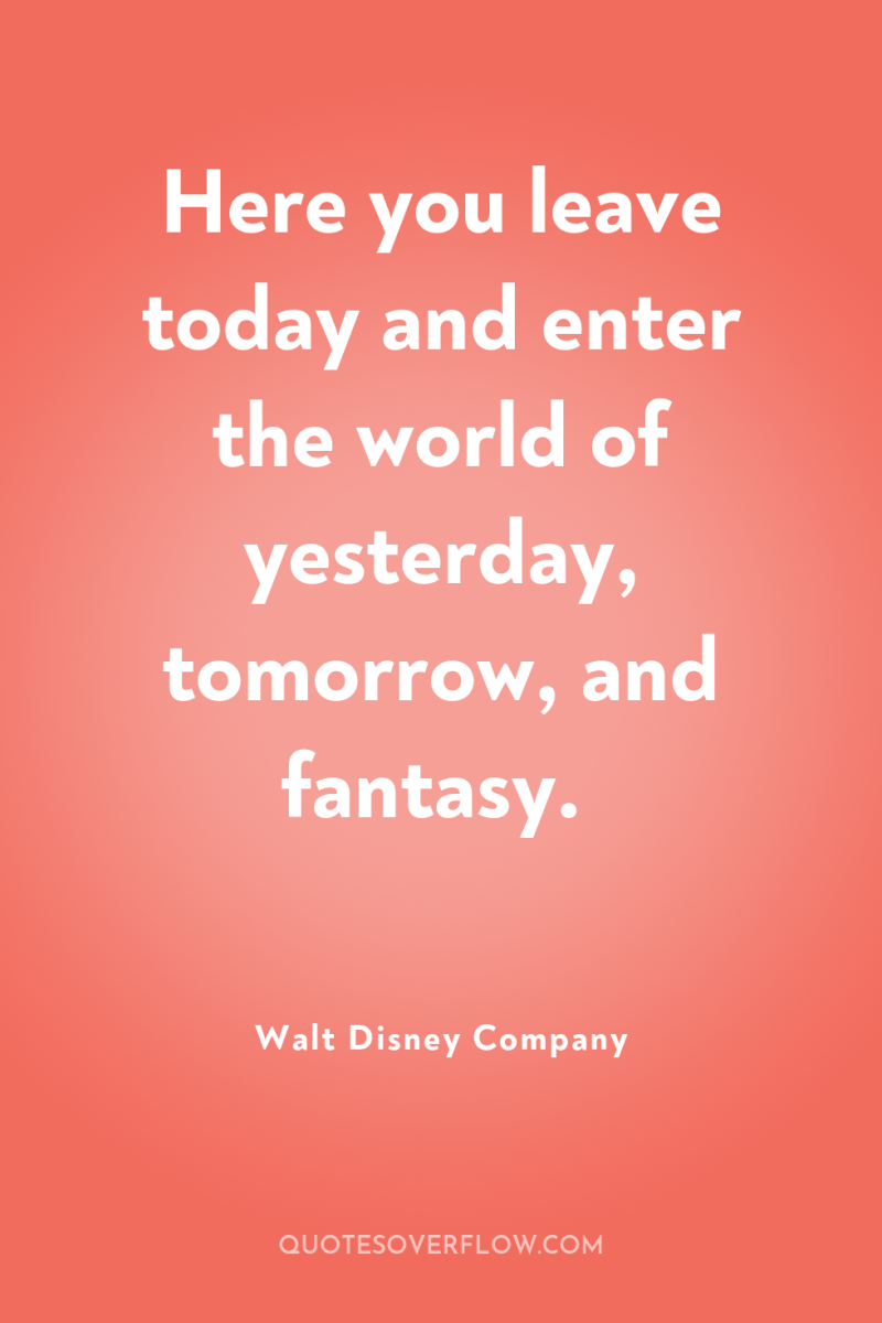 Here you leave today and enter the world of yesterday,...