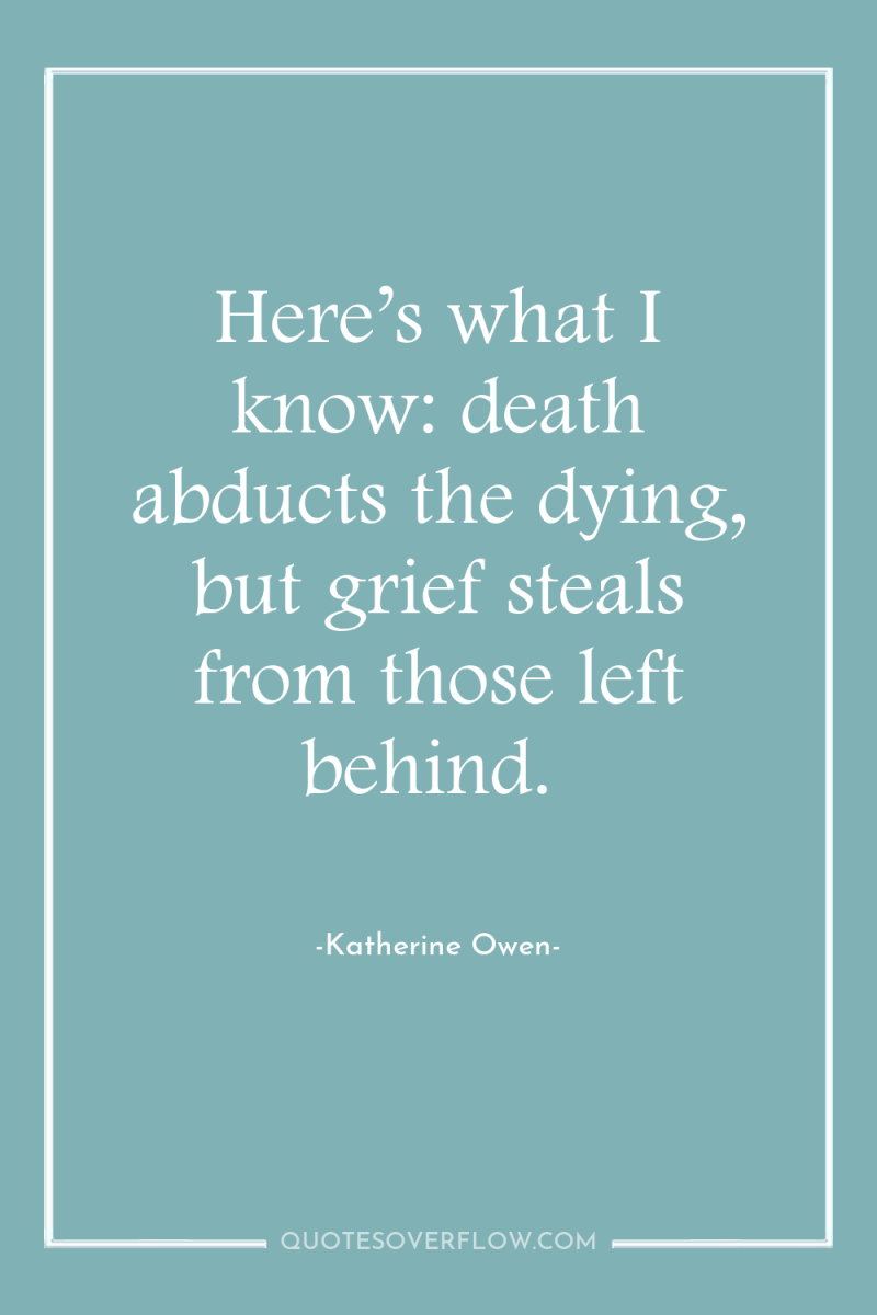 Here’s what I know: death abducts the dying, but grief...