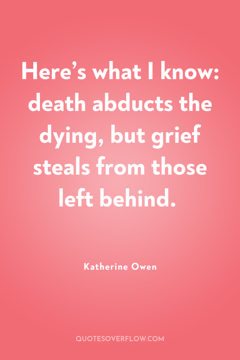 Here’s what I know: death abducts the dying, but grief...