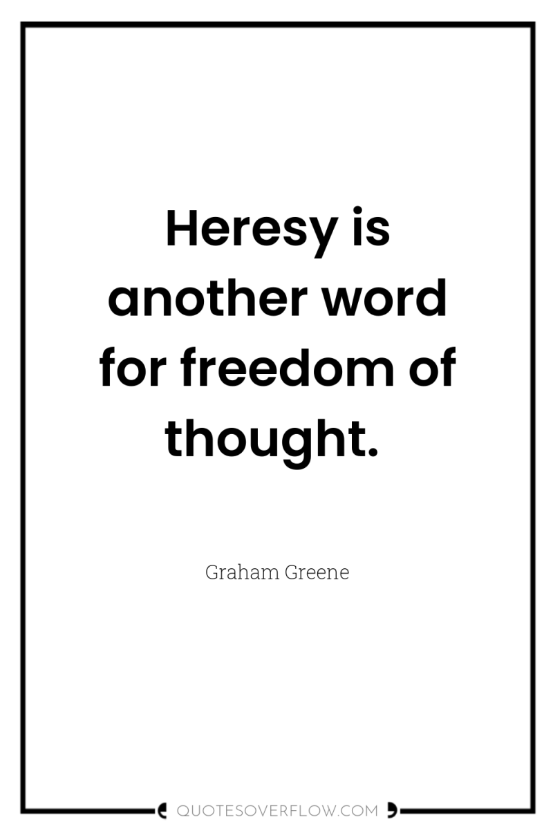 Heresy is another word for freedom of thought. 