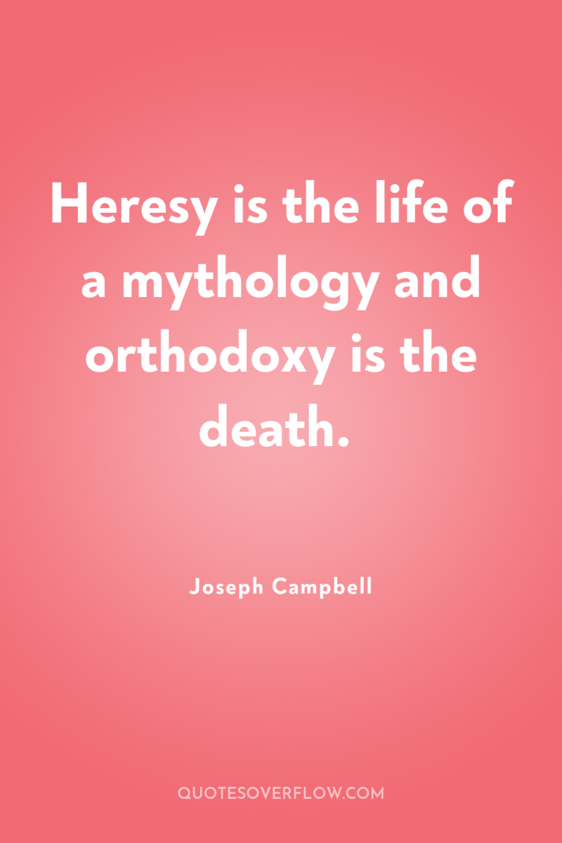 Heresy is the life of a mythology and orthodoxy is...