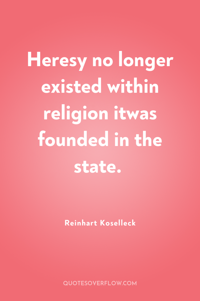 Heresy no longer existed within religion itwas founded in the...